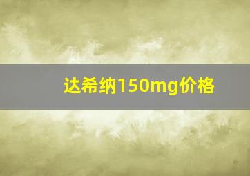 达希纳150mg价格