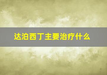 达泊西丁主要治疗什么