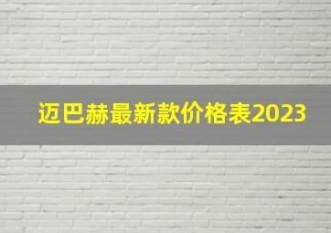 迈巴赫最新款价格表2023