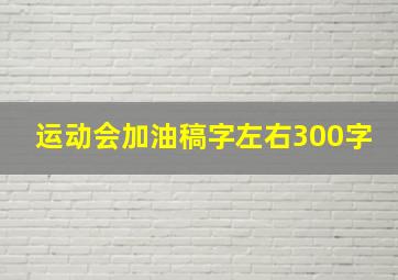 运动会加油稿字左右300字