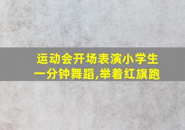 运动会开场表演小学生一分钟舞蹈,举着红旗跑