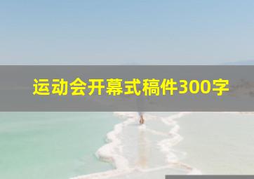 运动会开幕式稿件300字