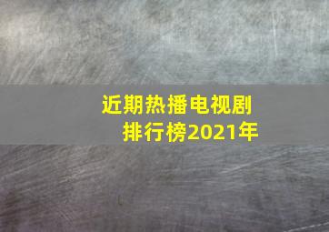 近期热播电视剧排行榜2021年