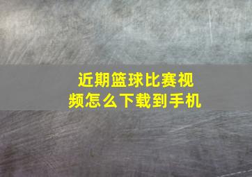 近期篮球比赛视频怎么下载到手机