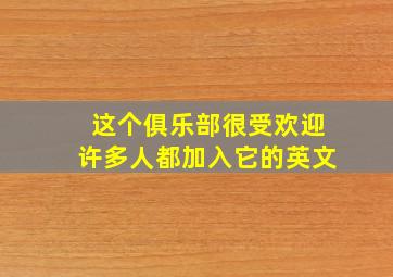 这个俱乐部很受欢迎许多人都加入它的英文