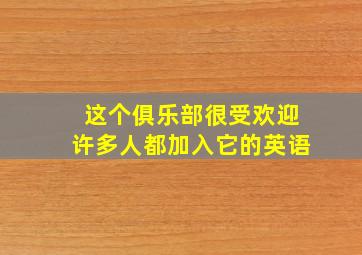 这个俱乐部很受欢迎许多人都加入它的英语