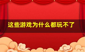 这些游戏为什么都玩不了