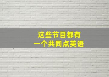 这些节目都有一个共同点英语