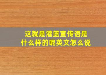 这就是灌篮宣传语是什么样的呢英文怎么说