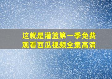 这就是灌篮第一季免费观看西瓜视频全集高清