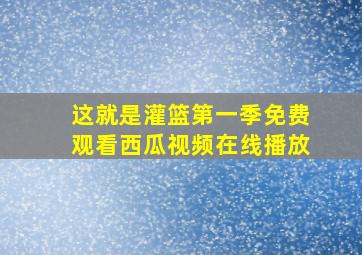 这就是灌篮第一季免费观看西瓜视频在线播放