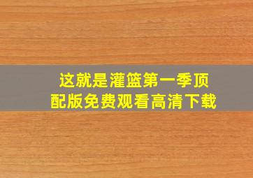 这就是灌篮第一季顶配版免费观看高清下载