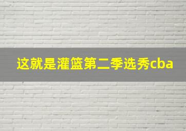 这就是灌篮第二季选秀cba