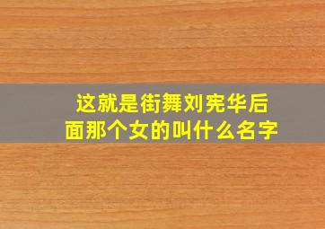 这就是街舞刘宪华后面那个女的叫什么名字