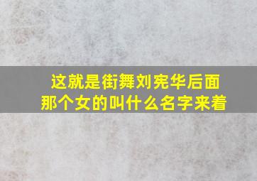 这就是街舞刘宪华后面那个女的叫什么名字来着