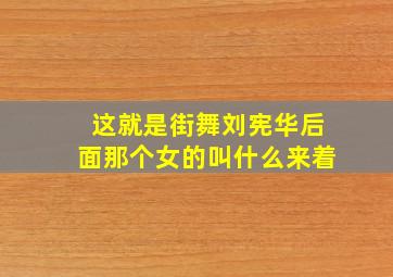 这就是街舞刘宪华后面那个女的叫什么来着