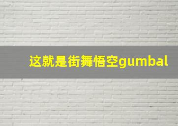 这就是街舞悟空gumbal