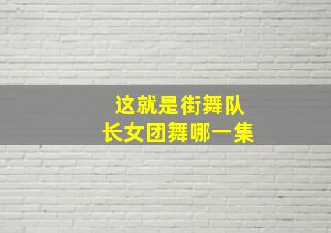 这就是街舞队长女团舞哪一集