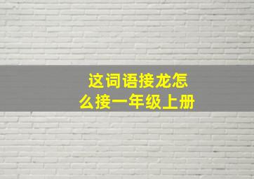 这词语接龙怎么接一年级上册