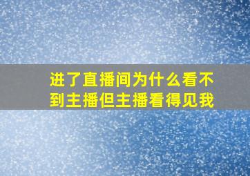 进了直播间为什么看不到主播但主播看得见我