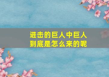 进击的巨人中巨人到底是怎么来的呢