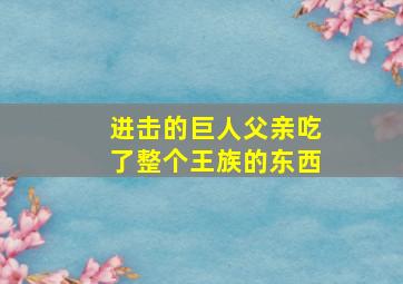 进击的巨人父亲吃了整个王族的东西