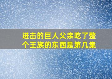 进击的巨人父亲吃了整个王族的东西是第几集