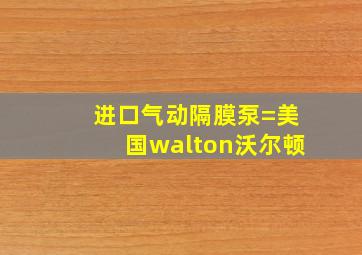 进口气动隔膜泵=美国walton沃尔顿