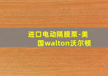 进口电动隔膜泵-美国walton沃尔顿