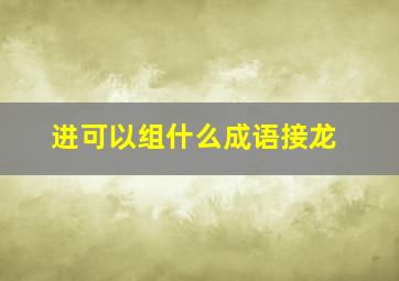 进可以组什么成语接龙