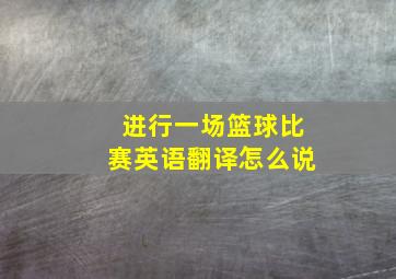 进行一场篮球比赛英语翻译怎么说