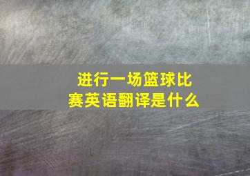 进行一场篮球比赛英语翻译是什么