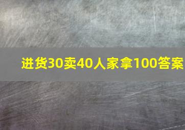 进货30卖40人家拿100答案