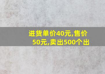 进货单价40元,售价50元,卖出500个出