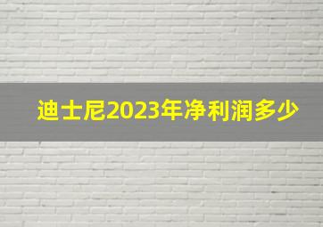 迪士尼2023年净利润多少