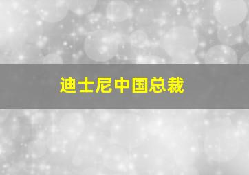 迪士尼中国总裁