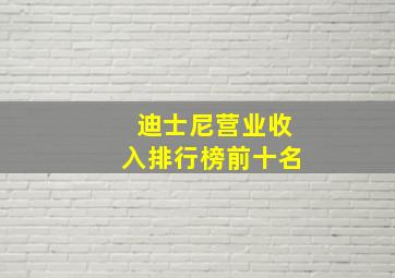 迪士尼营业收入排行榜前十名