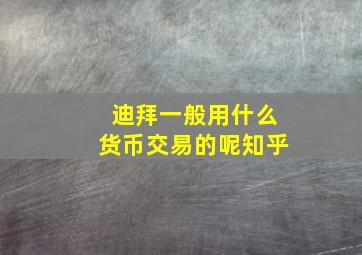 迪拜一般用什么货币交易的呢知乎