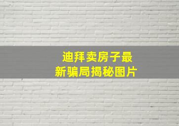 迪拜卖房子最新骗局揭秘图片