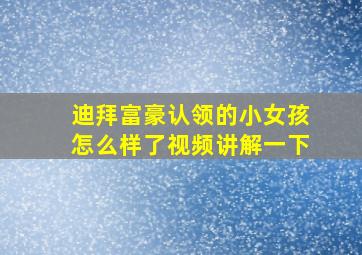 迪拜富豪认领的小女孩怎么样了视频讲解一下