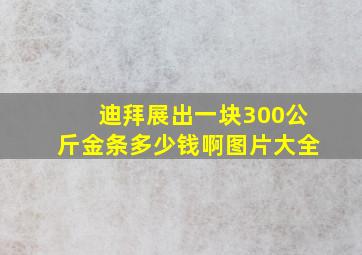 迪拜展出一块300公斤金条多少钱啊图片大全