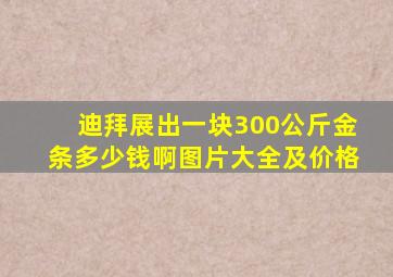 迪拜展出一块300公斤金条多少钱啊图片大全及价格