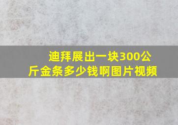 迪拜展出一块300公斤金条多少钱啊图片视频