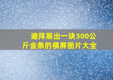 迪拜展出一块300公斤金条的横屏图片大全