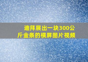 迪拜展出一块300公斤金条的横屏图片视频