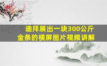 迪拜展出一块300公斤金条的横屏图片视频讲解