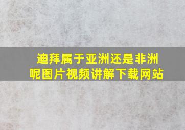 迪拜属于亚洲还是非洲呢图片视频讲解下载网站