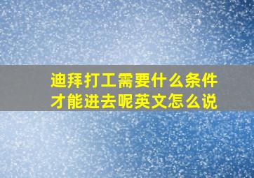 迪拜打工需要什么条件才能进去呢英文怎么说