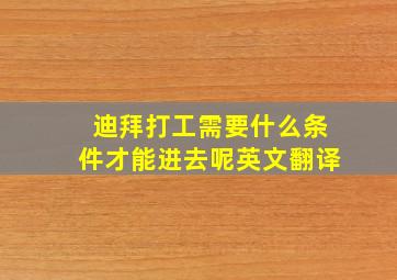 迪拜打工需要什么条件才能进去呢英文翻译