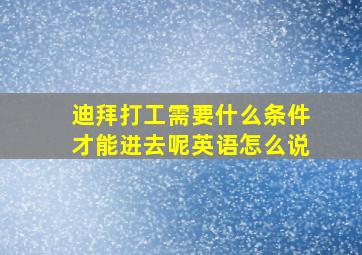 迪拜打工需要什么条件才能进去呢英语怎么说